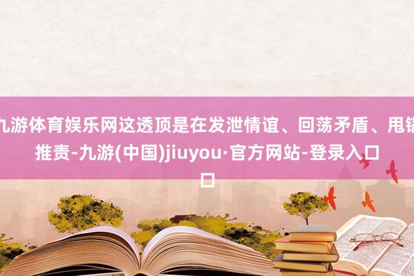 九游体育娱乐网这透顶是在发泄情谊、回荡矛盾、甩锅推责-九游(中国)jiuyou·官方网站-登录入口
