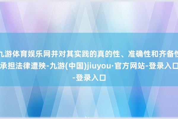九游体育娱乐网并对其实践的真的性、准确性和齐备性承担法律遭殃-九游(中国)jiuyou·官方网站-登录入口