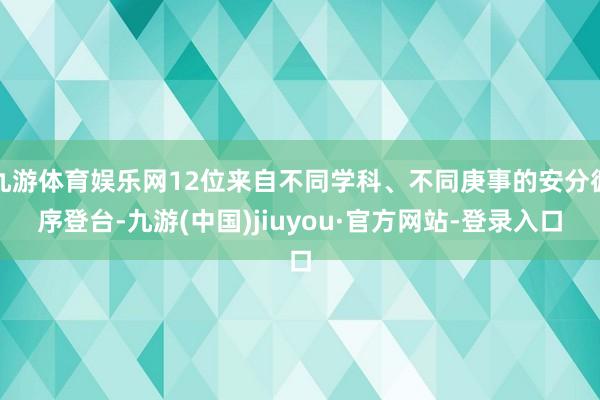 九游体育娱乐网12位来自不同学科、不同庚事的安分循序登台-九游(中国)jiuyou·官方网站-登录入口
