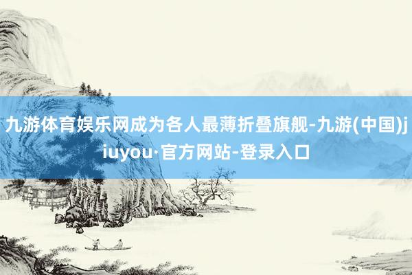 九游体育娱乐网成为各人最薄折叠旗舰-九游(中国)jiuyou·官方网站-登录入口
