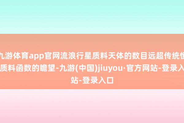 九游体育app官网流浪行星质料天体的数目远超传统恒星质料函数的瞻望-九游(中国)jiuyou·官方网站-登录入口