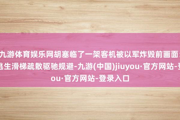 九游体育娱乐网胡塞临了一架客机被以军炸毁前画面：乘客从逃生滑梯疏散驱驰规避-九游(中国)jiuyou·官方网站-登录入口