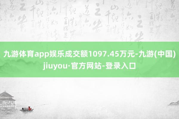 九游体育app娱乐成交额1097.45万元-九游(中国)jiuyou·官方网站-登录入口