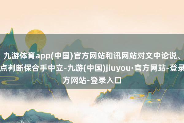 九游体育app(中国)官方网站和讯网站对文中论说、不雅点判断保合手中立-九游(中国)jiuyou·官方网站-登录入口