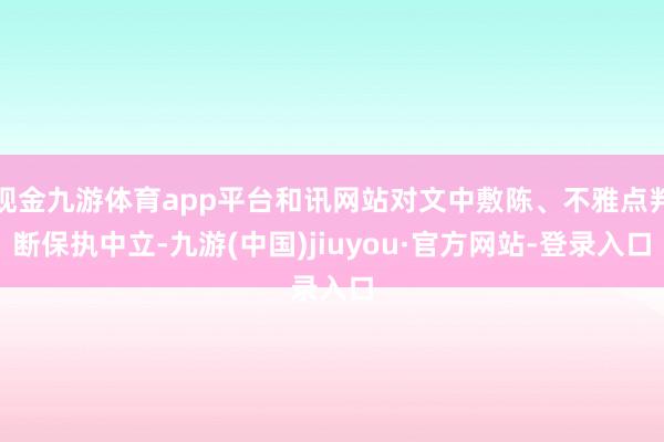 现金九游体育app平台和讯网站对文中敷陈、不雅点判断保执中立-九游(中国)jiuyou·官方网站-登录入口