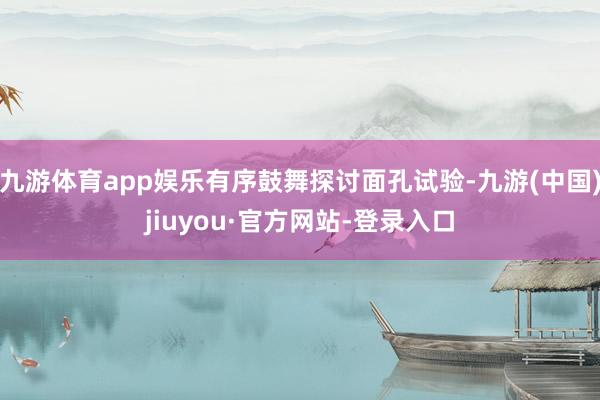 九游体育app娱乐有序鼓舞探讨面孔试验-九游(中国)jiuyou·官方网站-登录入口