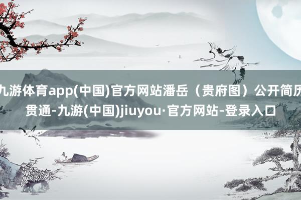 九游体育app(中国)官方网站潘岳(贵府图)公开简历贯通-九游(中国)jiuyou·官方网站-登录入口