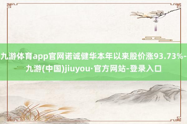九游体育app官网诺诚健华本年以来股价涨93.73%-九游(中国)jiuyou·官方网站-登录入口