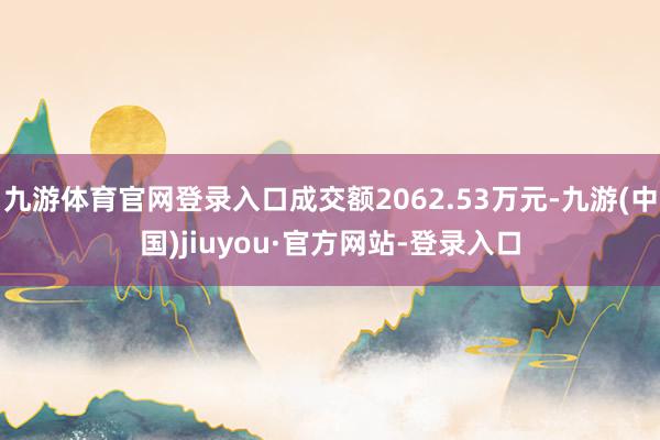 九游体育官网登录入口成交额2062.53万元-九游(中国)jiuyou·官方网站-登录入口