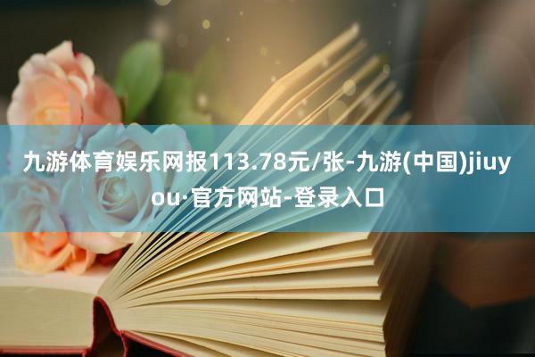 九游体育娱乐网报113.78元/张-九游(中国)jiuyou·官方网站-登录入口