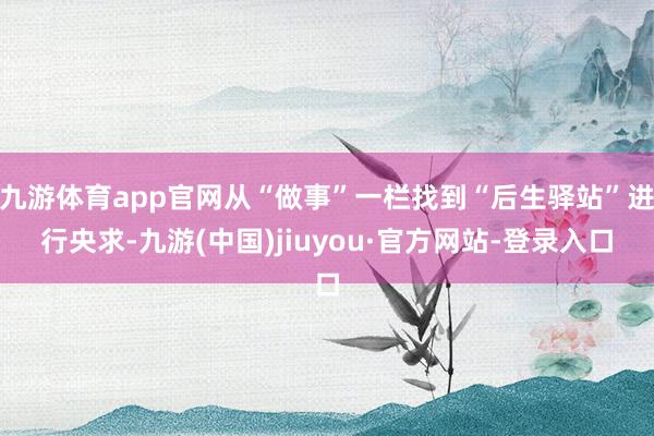 九游体育app官网从“做事”一栏找到“后生驿站”进行央求-九游(中国)jiuyou·官方网站-登录入口