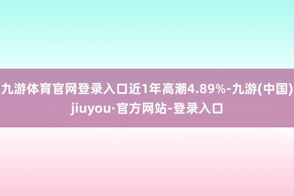 九游体育官网登录入口近1年高潮4.89%-九游(中国)jiuyou·官方网站-登录入口
