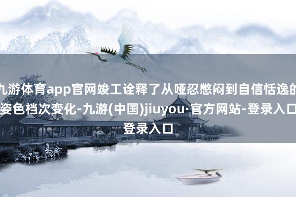 九游体育app官网竣工诠释了从哑忍憋闷到自信恬逸的姿色档次变化-九游(中国)jiuyou·官方网站-登录入口