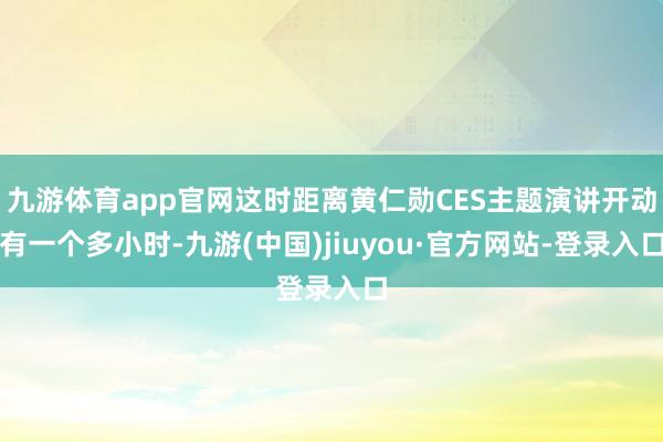 九游体育app官网这时距离黄仁勋CES主题演讲开动有一个多小时-九游(中国)jiuyou·官方网站-登录入口