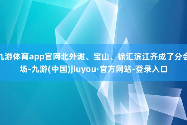 九游体育app官网北外滩、宝山、徐汇滨江齐成了分会场-九游(中国)jiuyou·官方网站-登录入口