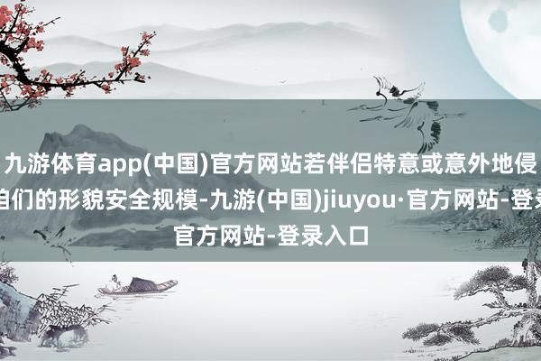 九游体育app(中国)官方网站若伴侣特意或意外地侵略了咱们的形貌安全规模-九游(中国)jiuyou·官方网站-登录入口