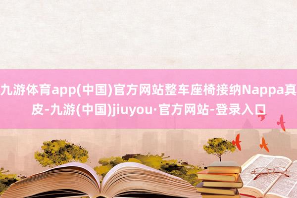 九游体育app(中国)官方网站整车座椅接纳Nappa真皮-九游(中国)jiuyou·官方网站-登录入口