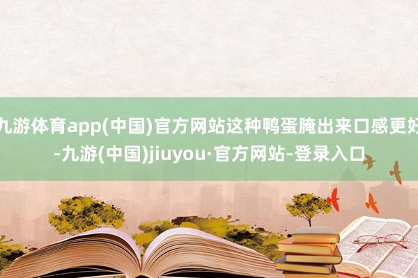 九游体育app(中国)官方网站这种鸭蛋腌出来口感更好-九游(中国)jiuyou·官方网站-登录入口