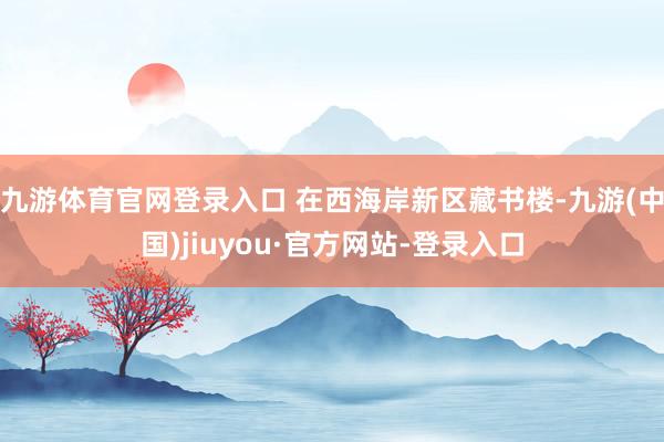 九游体育官网登录入口 在西海岸新区藏书楼-九游(中国)jiuyou·官方网站-登录入口