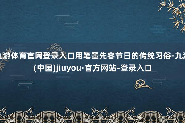 九游体育官网登录入口用笔墨先容节日的传统习俗-九游(中国)jiuyou·官方网站-登录入口