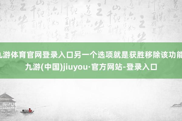 九游体育官网登录入口另一个选项就是获胜移除该功能-九游(中国)jiuyou·官方网站-登录入口