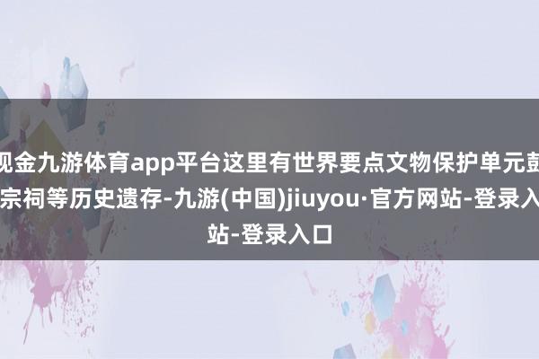 现金九游体育app平台这里有世界要点文物保护单元彭氏宗祠等历史遗存-九游(中国)jiuyou·官方网站-登录入口