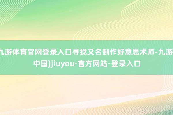 九游体育官网登录入口寻找又名制作好意思术师-九游(中国)jiuyou·官方网站-登录入口