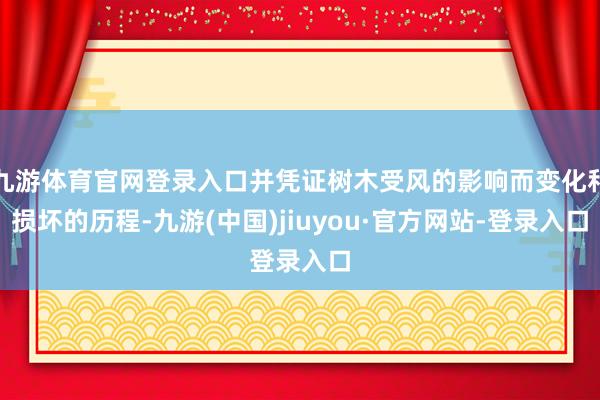 九游体育官网登录入口并凭证树木受风的影响而变化和损坏的历程-九游(中国)jiuyou·官方网站-登录入口