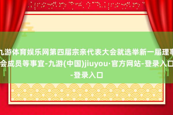 九游体育娱乐网第四届宗亲代表大会就选举新一届理事会成员等事宜-九游(中国)jiuyou·官方网站-登录入口