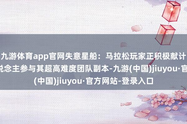 九游体育app官网失意星船：马拉松玩家正积极献计，以招引更多东说念主参与其超高难度团队副本-九游(中国)jiuyou·官方网站-登录入口