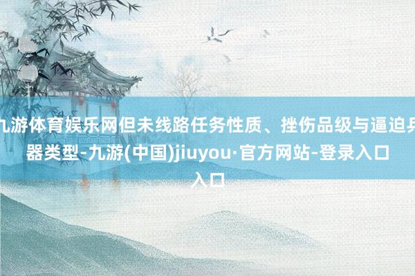 九游体育娱乐网但未线路任务性质、挫伤品级与逼迫兵器类型-九游(中国)jiuyou·官方网站-登录入口
