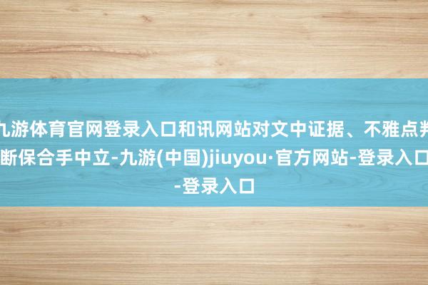 九游体育官网登录入口和讯网站对文中证据、不雅点判断保合手中立-九游(中国)jiuyou·官方网站-登录入口