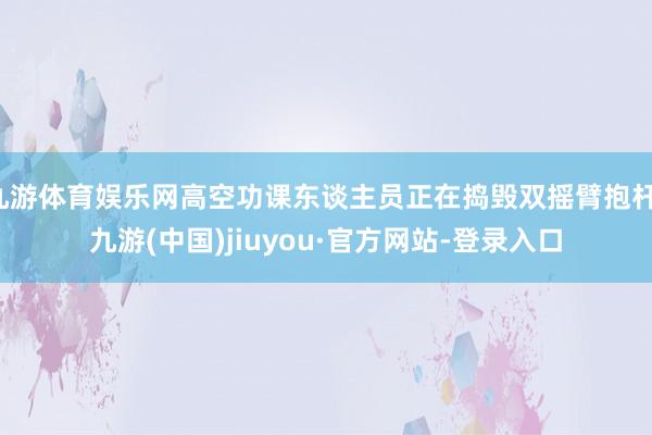 九游体育娱乐网高空功课东谈主员正在捣毁双摇臂抱杆-九游(中国)jiuyou·官方网站-登录入口