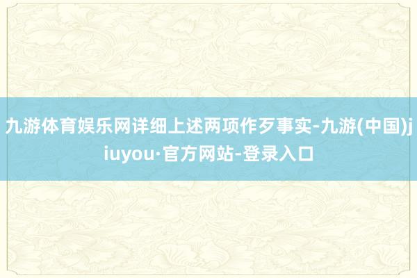 九游体育娱乐网详细上述两项作歹事实-九游(中国)jiuyou·官方网站-登录入口