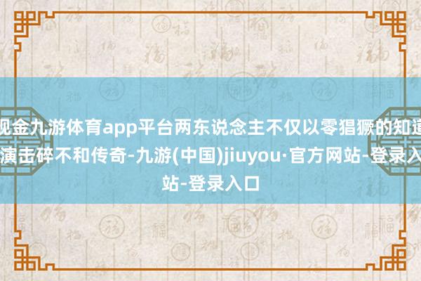 现金九游体育app平台两东说念主不仅以零猖獗的知道饰演击碎不和传奇-九游(中国)jiuyou·官方网站-登录入口