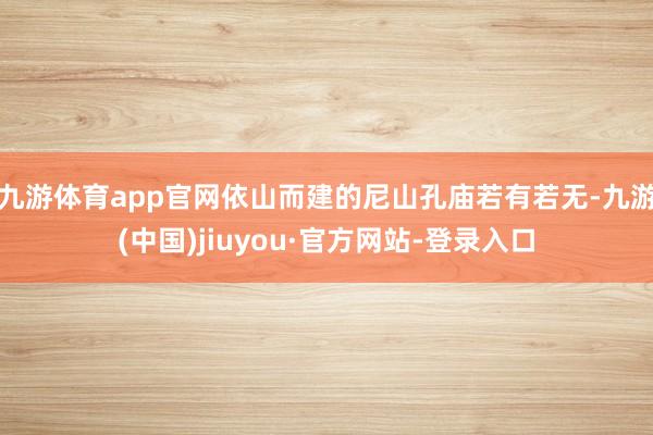 九游体育app官网依山而建的尼山孔庙若有若无-九游(中国)jiuyou·官方网站-登录入口