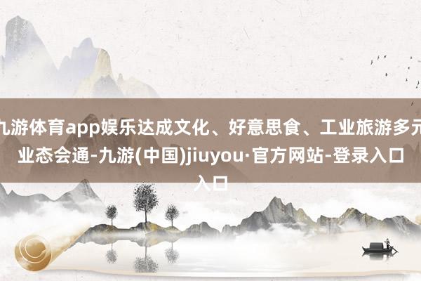 九游体育app娱乐达成文化、好意思食、工业旅游多元业态会通-九游(中国)jiuyou·官方网站-登录入口