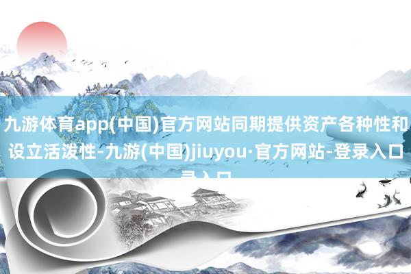 九游体育app(中国)官方网站同期提供资产各种性和设立活泼性-九游(中国)jiuyou·官方网站-登录入口