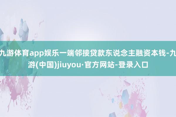 九游体育app娱乐一端邻接贷款东说念主融资本钱-九游(中国)jiuyou·官方网站-登录入口