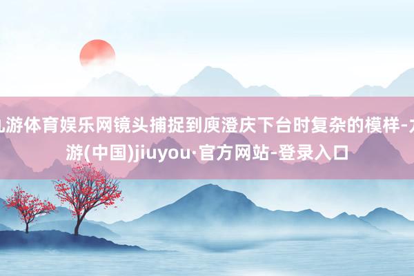 九游体育娱乐网镜头捕捉到庾澄庆下台时复杂的模样-九游(中国)jiuyou·官方网站-登录入口