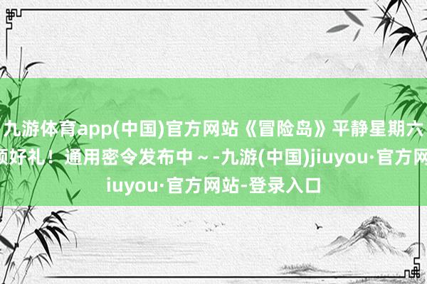 九游体育app(中国)官方网站《冒险岛》平静星期六，集体上线领好礼！通用密令发布中～-九游(中国)jiuyou·官方网站-登录入口