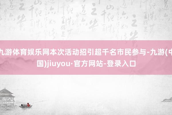 九游体育娱乐网本次活动招引超千名市民参与-九游(中国)jiuyou·官方网站-登录入口