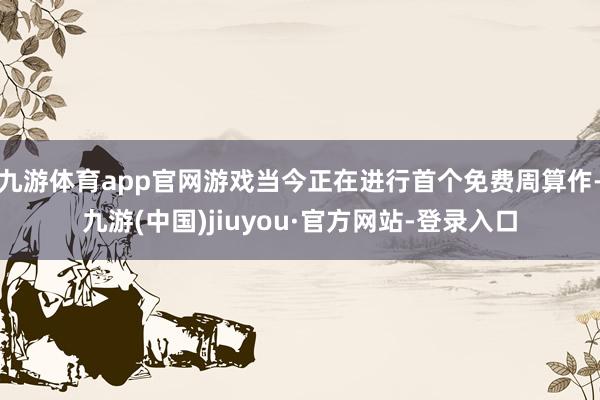 九游体育app官网游戏当今正在进行首个免费周算作-九游(中国)jiuyou·官方网站-登录入口