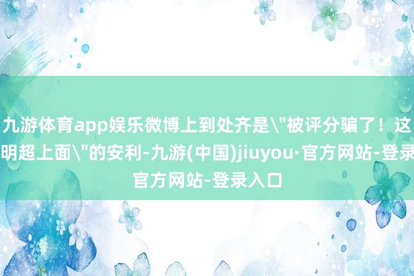 九游体育app娱乐微博上到处齐是