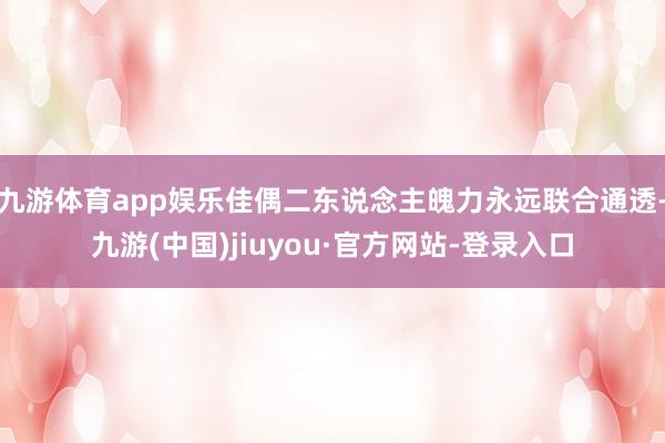 九游体育app娱乐佳偶二东说念主魄力永远联合通透-九游(中国)jiuyou·官方网站-登录入口