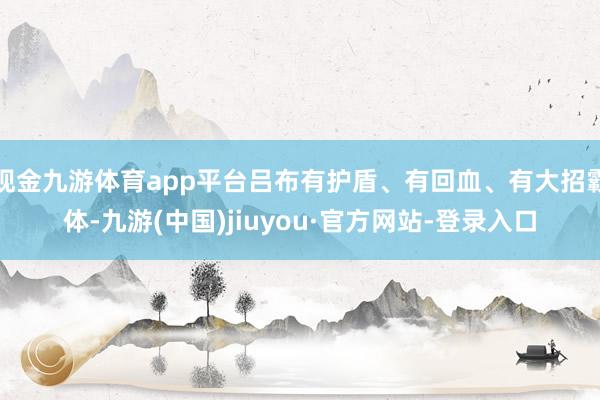 现金九游体育app平台吕布有护盾、有回血、有大招霸体-九游(中国)jiuyou·官方网站-登录入口