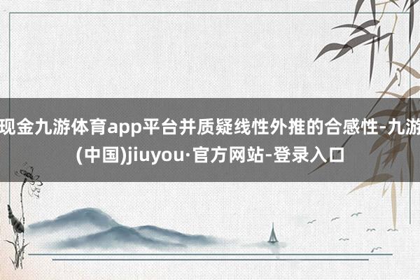 现金九游体育app平台并质疑线性外推的合感性-九游(中国)jiuyou·官方网站-登录入口
