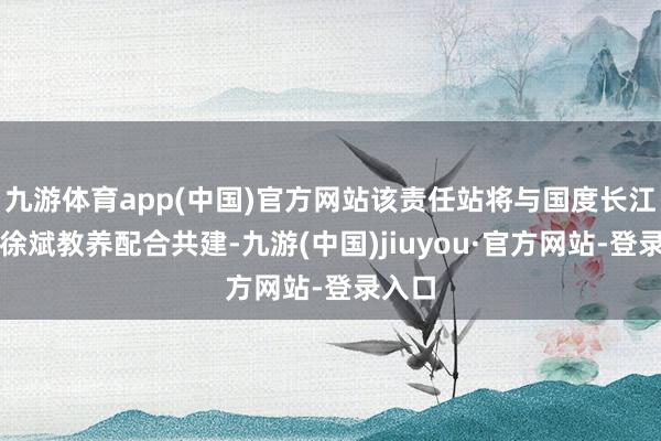 九游体育app(中国)官方网站该责任站将与国度长江学者徐斌教养配合共建-九游(中国)jiuyou·官方网站-登录入口
