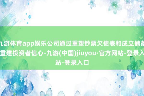 九游体育app娱乐公司通过重塑钞票欠债表和成立储备来重建投资者信心-九游(中国)jiuyou·官方网站-登录入口