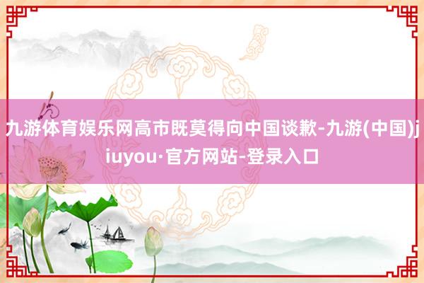 九游体育娱乐网高市既莫得向中国谈歉-九游(中国)jiuyou·官方网站-登录入口